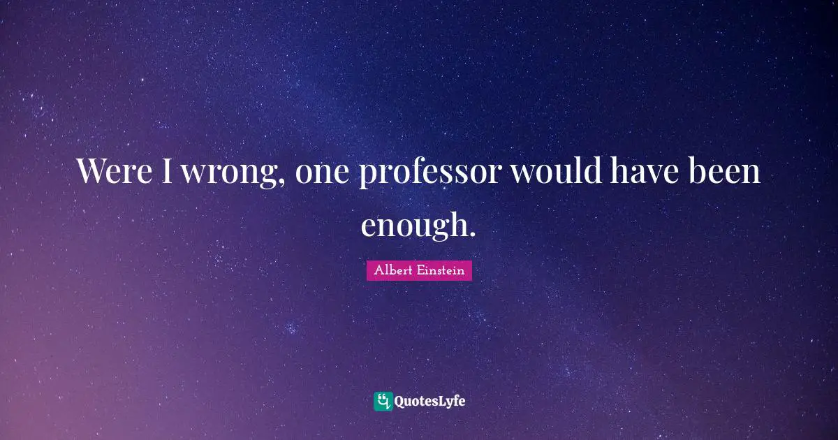 Were I wrong, one professor would have been enough.