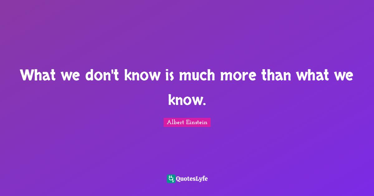 What we don't know is much more than what we know.