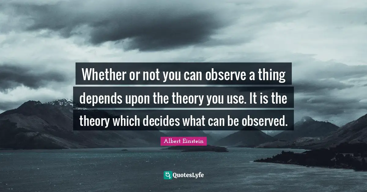 Whether or not you can observe a thing depends upon the theory you use. It is the theory which decides what can be observed.