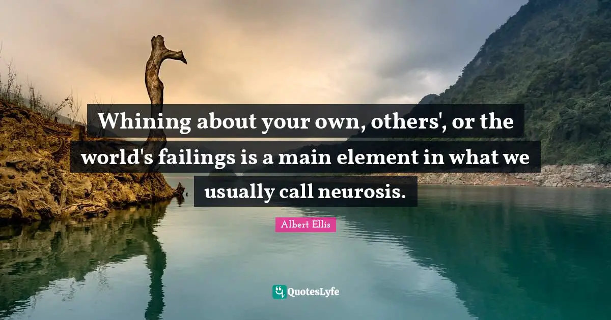 Neurosis Quotes: "Whining about your own, others', or the world's failings is a main element in what we usually call neurosis."