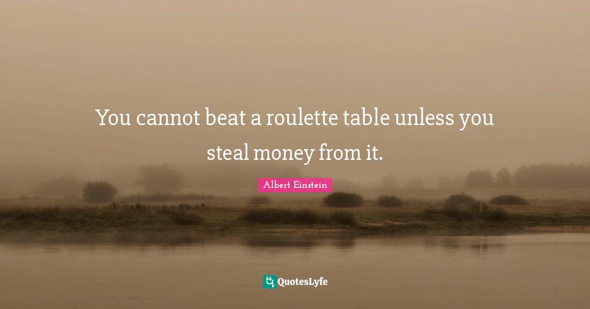 Gambling Quotes: "You cannot beat a roulette table unless you steal money from it."