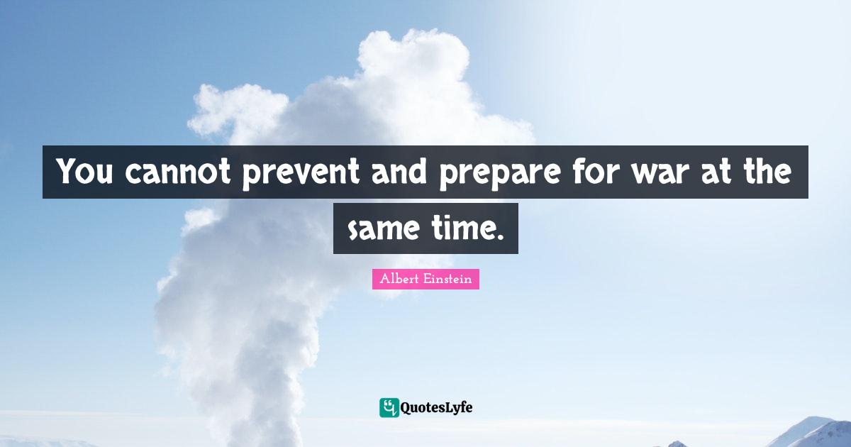 You cannot prevent and prepare for war at the same time.