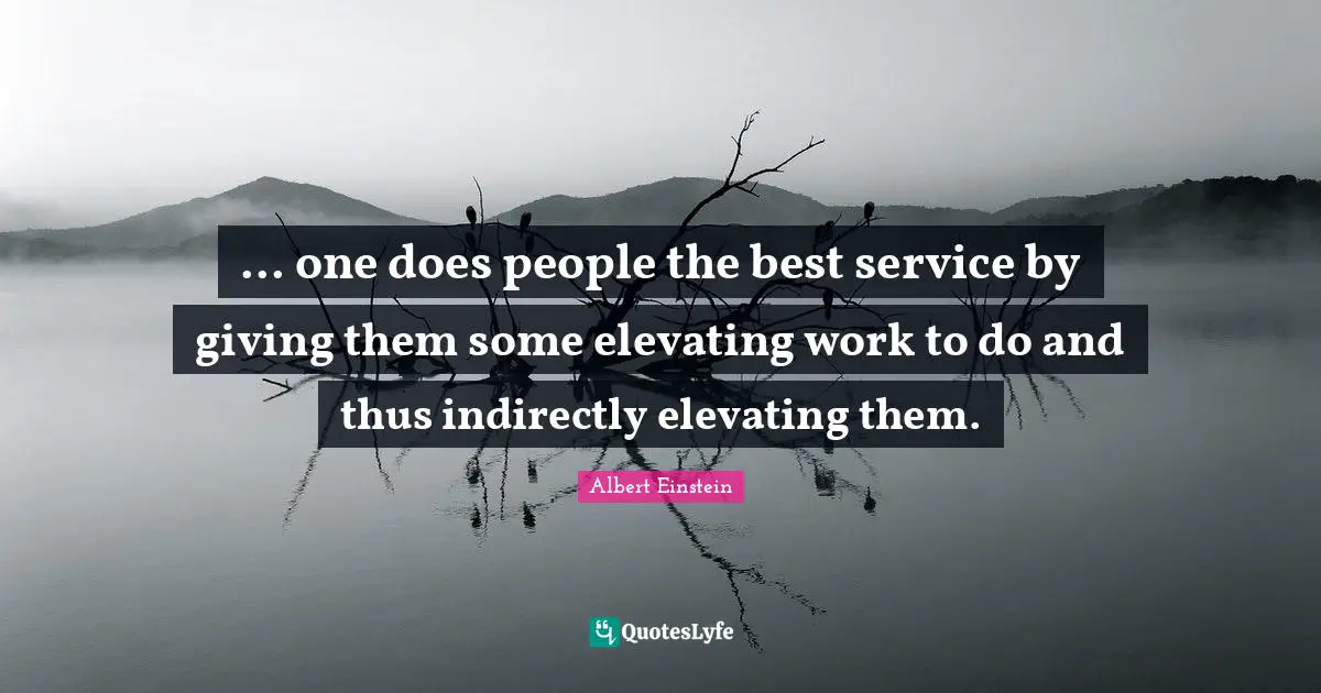 Elevating Quotes: "... one does people the best service by giving them some elevating work to do and thus indirectly elevating them."