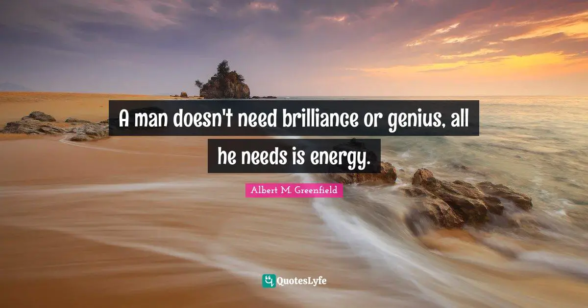 A man doesn't need brilliance or genius, all he needs is energy.