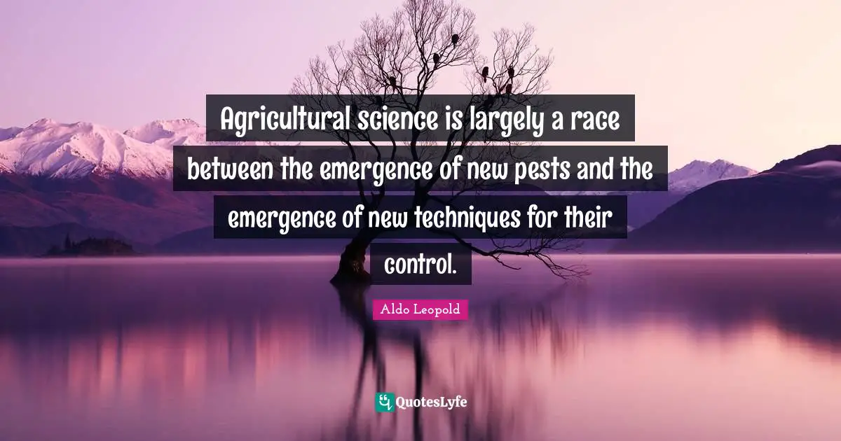 Pests Quotes: "Agricultural science is largely a race between the emergence of new pests and the emergence of new techniques for their control."