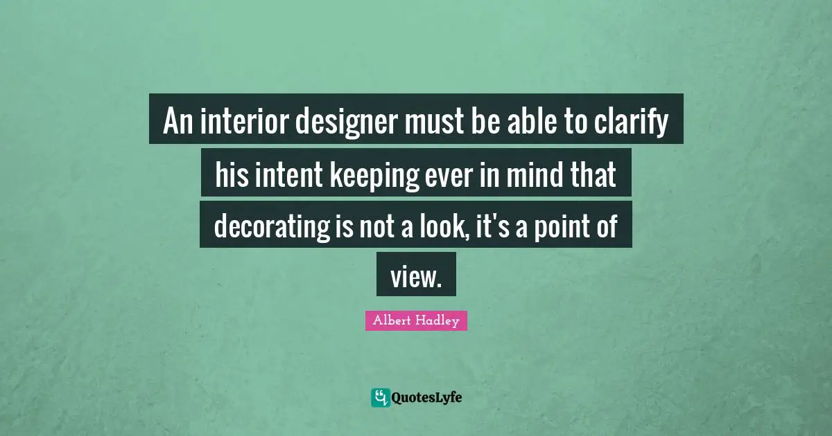 Point Of View Quotes: "An interior designer must be able to clarify his intent keeping ever in mind that decorating is not a look, it's a point of view."