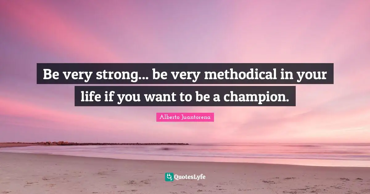 Very Strong Quotes: "Be very strong... be very methodical in your life if you want to be a champion."