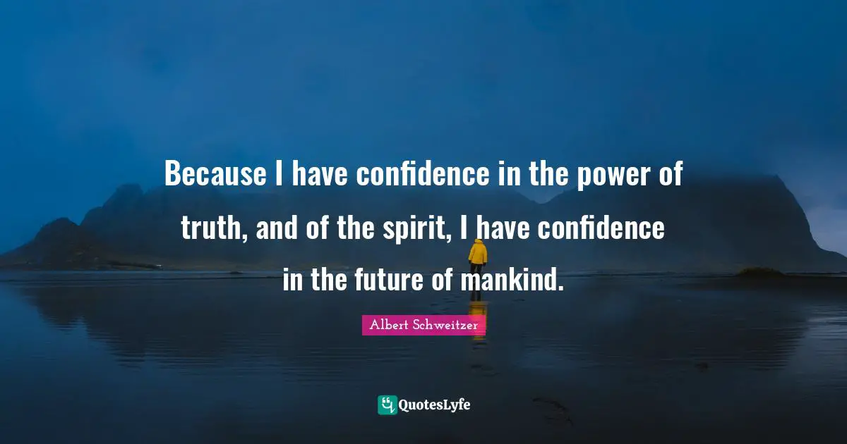 Future Of Mankind Quotes: "Because I have confidence in the power of truth, and of the spirit, I have confidence in the future of mankind."