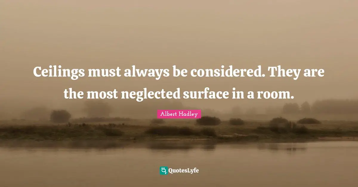 Neglected Quotes: "Ceilings must always be considered. They are the most neglected surface in a room."