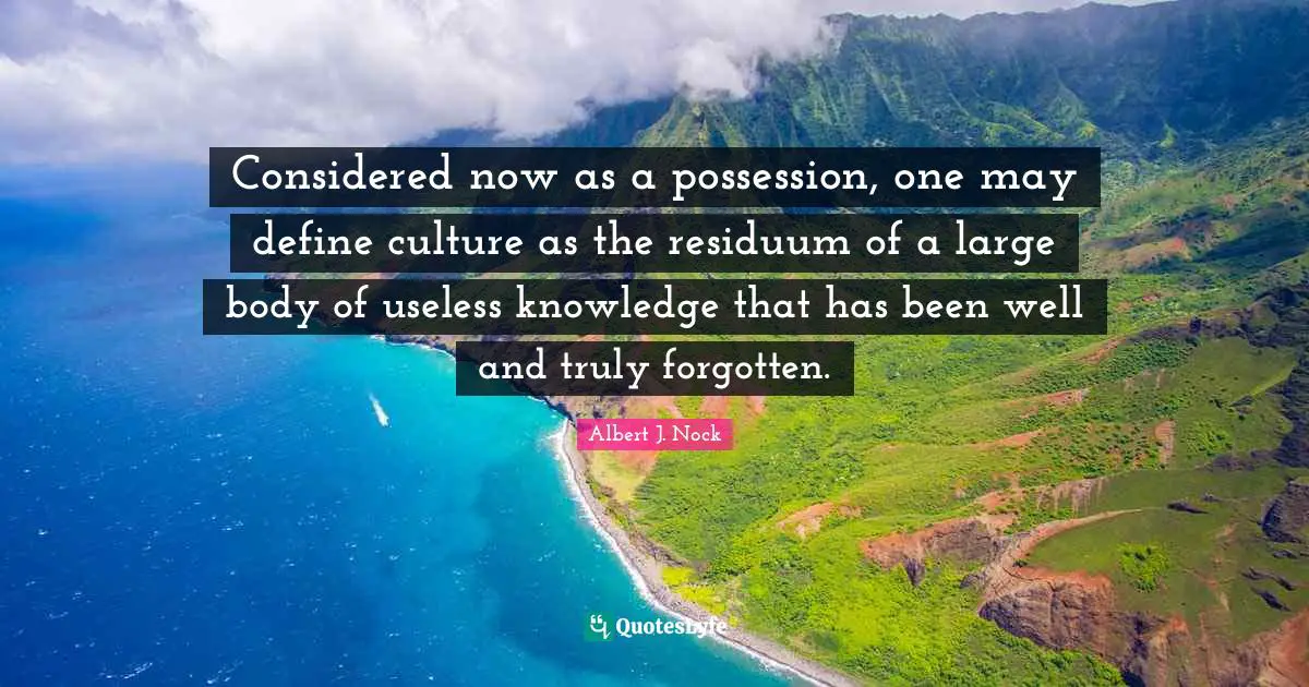 Considered now as a possession, one may define culture as the residuum of a large body of useless knowledge that has been well and truly forgotten.