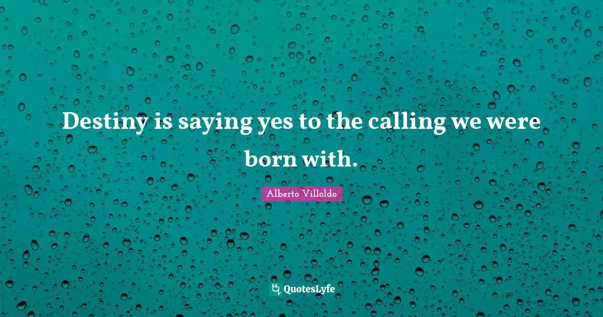 Saying Yes Quotes: "Destiny is saying yes to the calling we were born with."