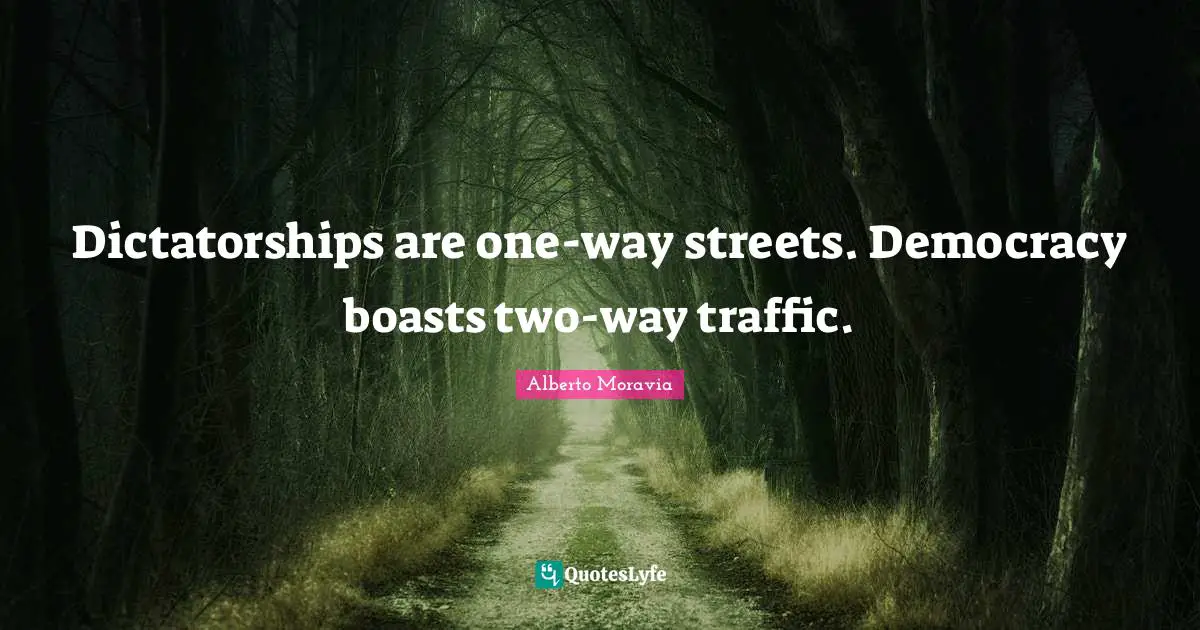 Dictatorships are one-way streets. Democracy boasts two-way traffic.