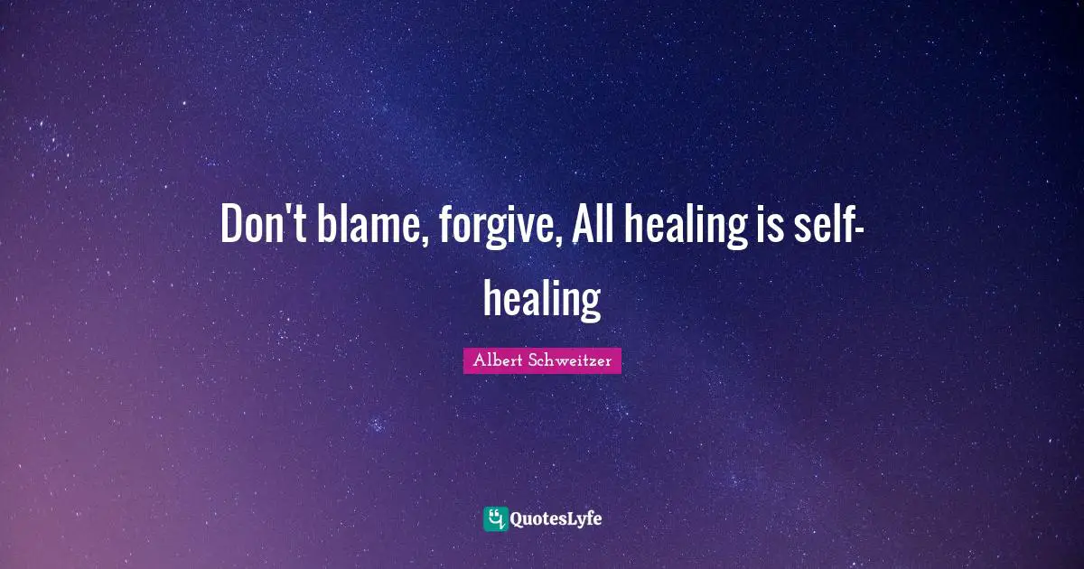 Don't blame, forgive, All healing is self-healing