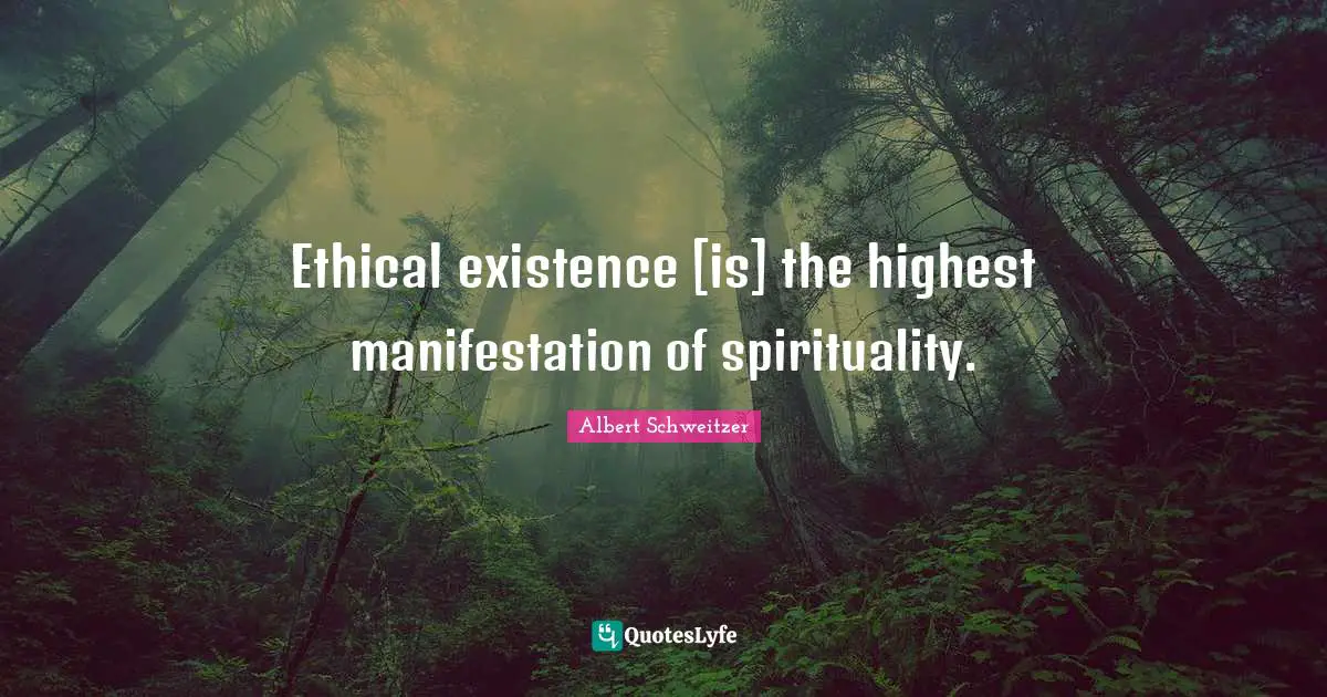 Ethical existence [is] the highest manifestation of spirituality.