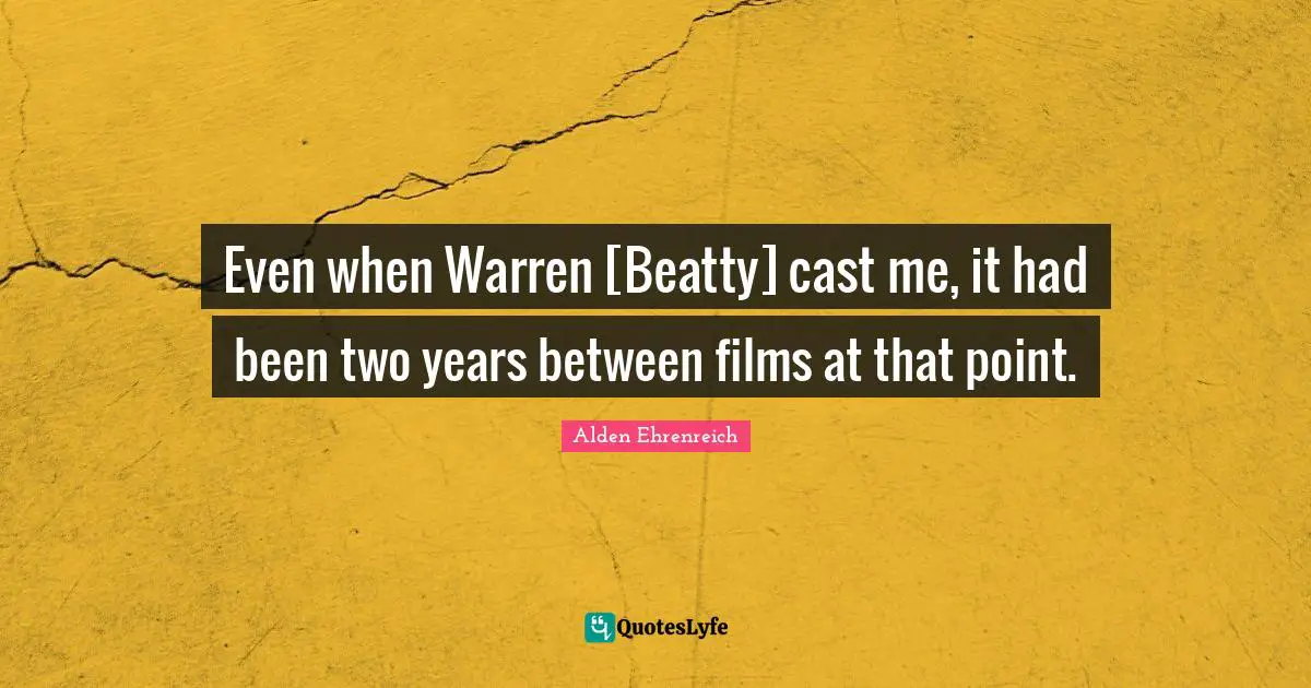 Even when Warren [Beatty] cast me, it had been two years between films at that point.