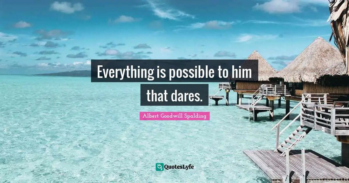 Everything is possible to him that dares.