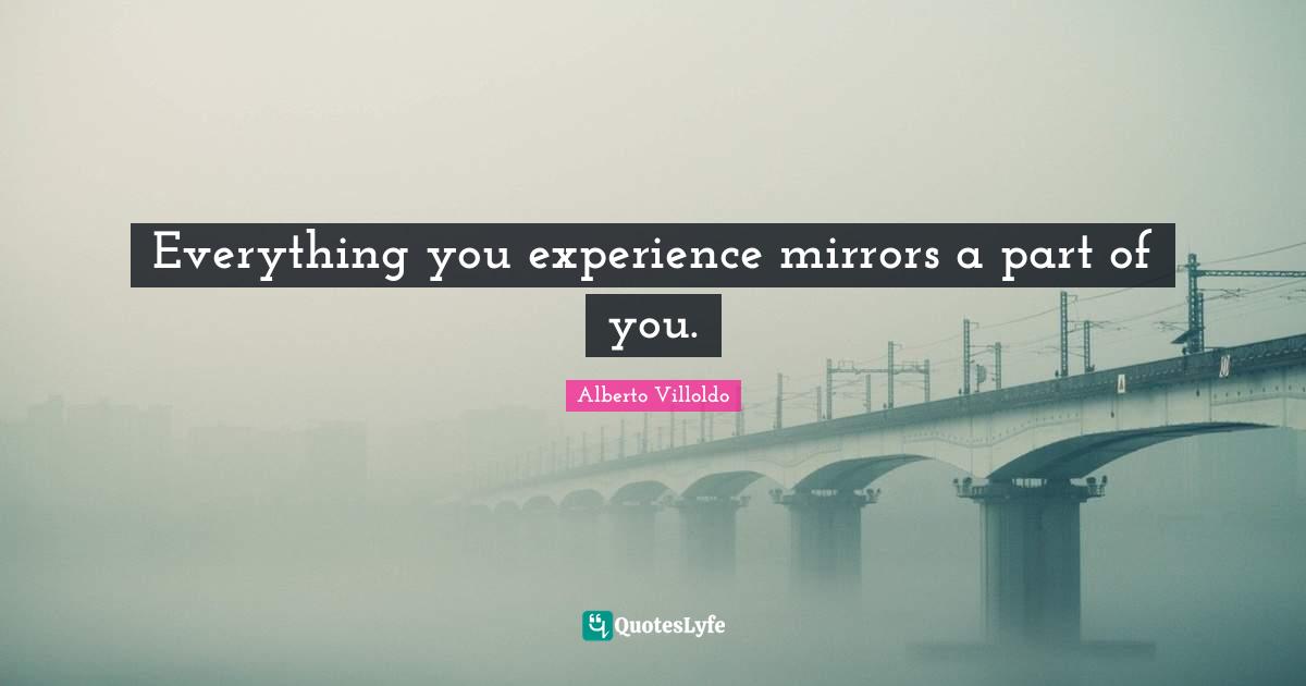 Everything you experience mirrors a part of you.
