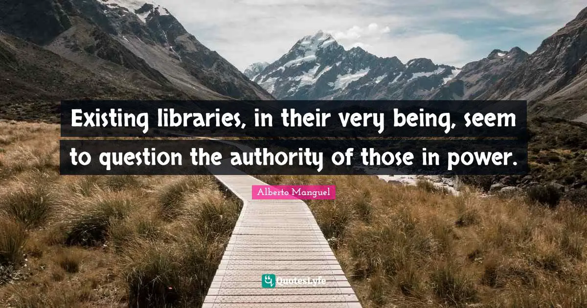 Existing libraries, in their very being, seem to question the authority of those in power.