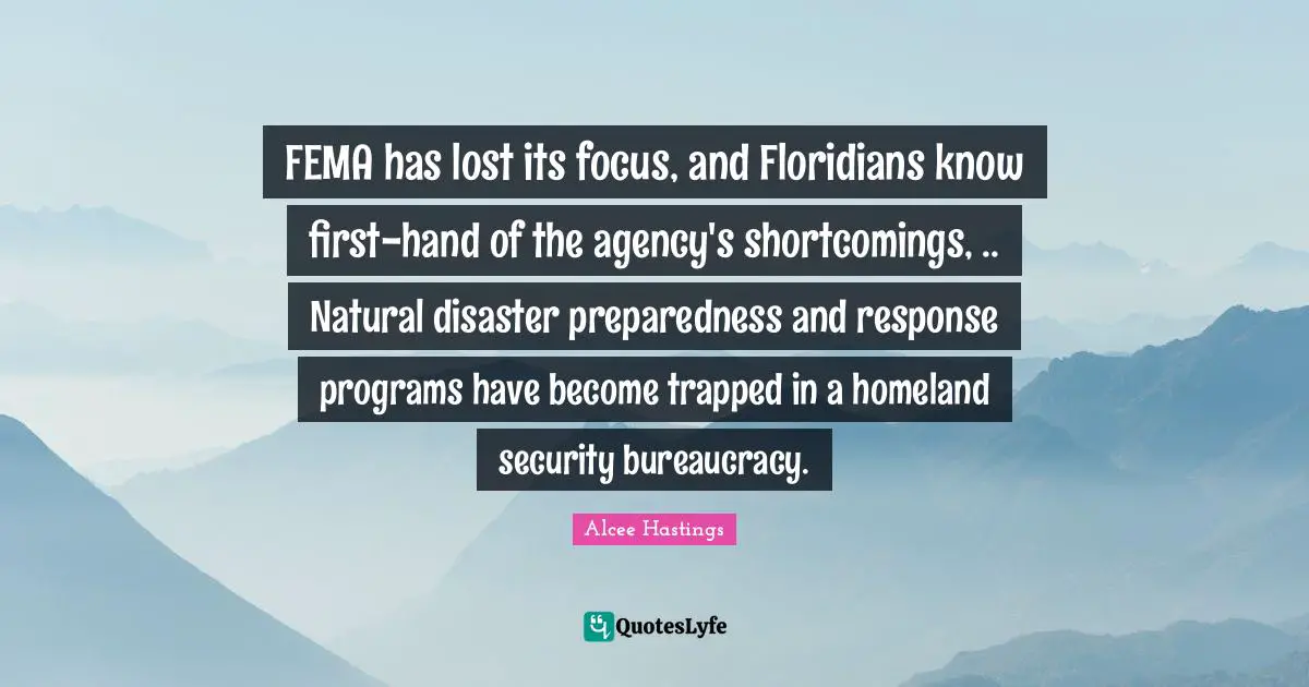Bureaucracy Quotes: "FEMA has lost its focus, and Floridians know first-hand of the agency's shortcomings, .. Natural disaster preparedness and response programs have become trapped in a homeland security bureaucracy."