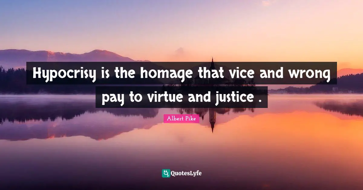 Albert Pike Quotes: "Hypocrisy is the homage that vice and wrong pay to virtue and justice ."