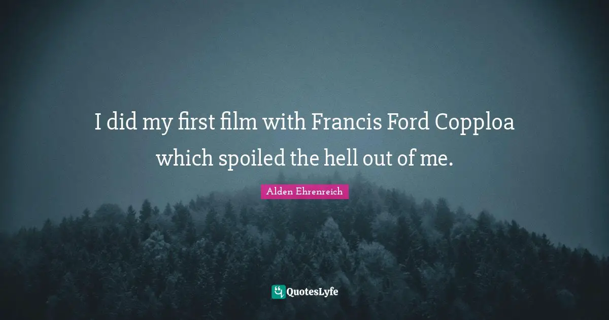 I did my first film with Francis Ford Copploa which spoiled the hell out of me.