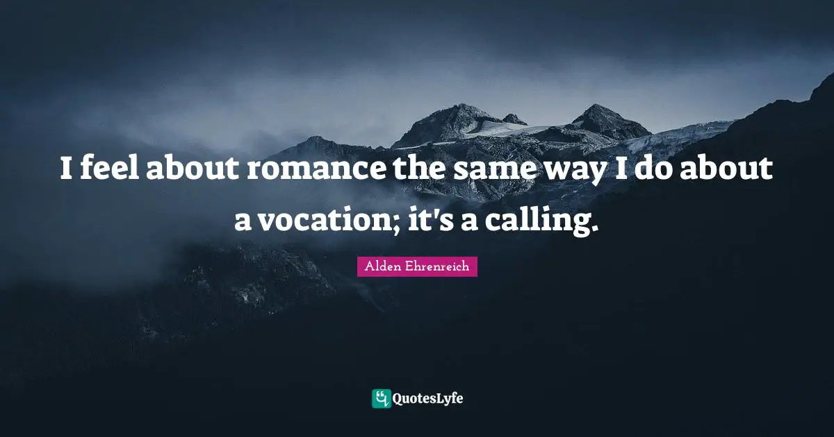 I feel about romance the same way I do about a vocation; it's a calling.
