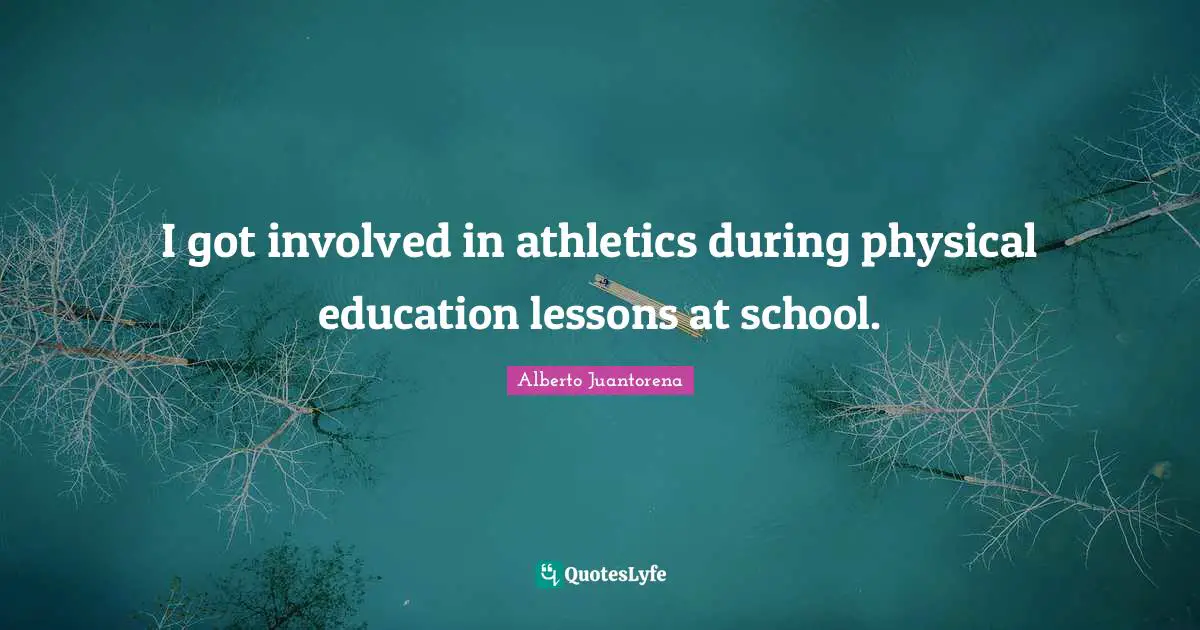 Alberto Juantorena Quotes: "I got involved in athletics during physical education lessons at school."