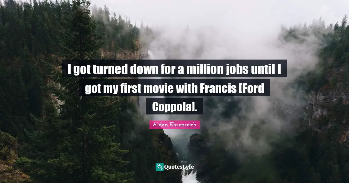 I got turned down for a million jobs until I got my first movie with Francis [Ford Coppola].