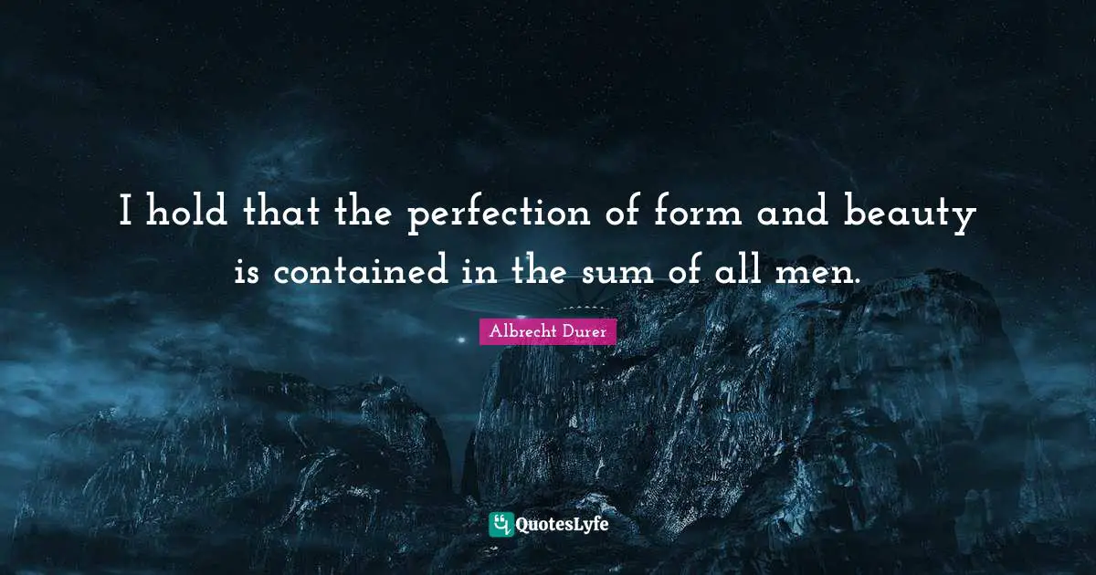 I hold that the perfection of form and beauty is contained in the sum of all men.