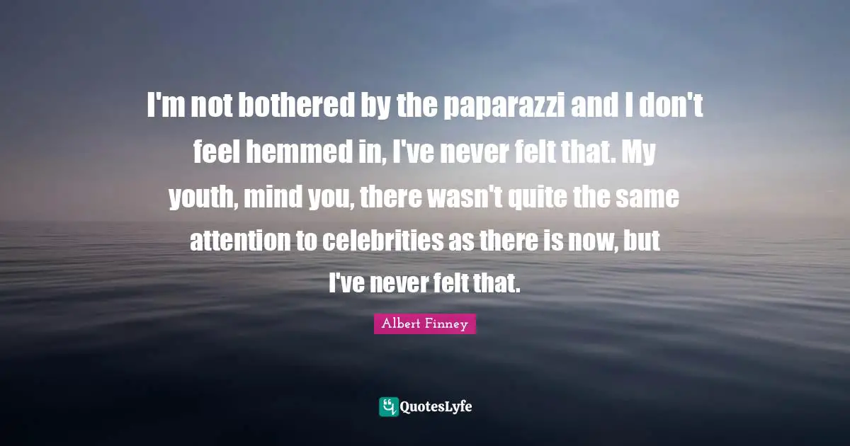 Youth Quotes: "I'm not bothered by the paparazzi and I don't feel hemmed in, I've never felt that. My youth, mind you, there wasn't quite the same attention to celebrities as there is now, but I've never felt that."