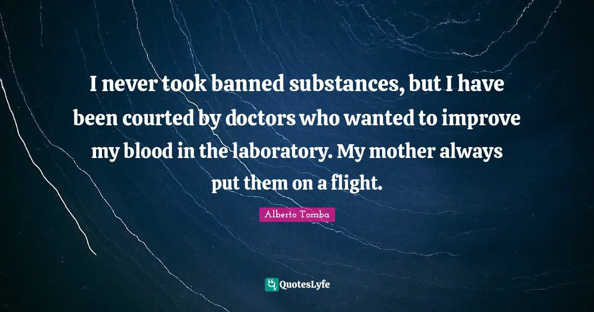 Laboratory Quotes: "I never took banned substances, but I have been courted by doctors who wanted to improve my blood in the laboratory. My mother always put them on a flight."