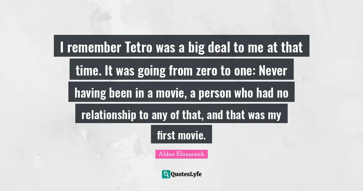 I remember Tetro was a big deal to me at that time. It was going from zero to one: Never having been in a movie, a person who had no relationship to any of that, and that was my first movie.