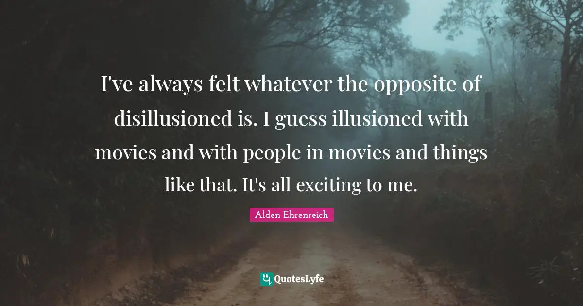 Disillusioned Quotes: "I've always felt whatever the opposite of disillusioned is. I guess illusioned with movies and with people in movies and things like that. It's all exciting to me."
