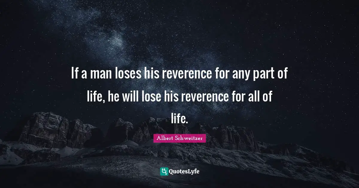 If a man loses his reverence for any part of life, he will lose his reverence for all of life.