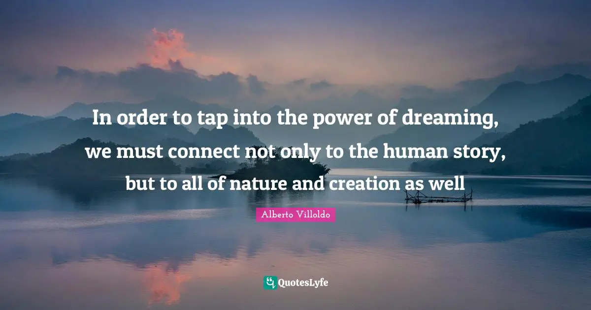 In order to tap into the power of dreaming, we must connect not only to the human story, but to all of nature and creation as well