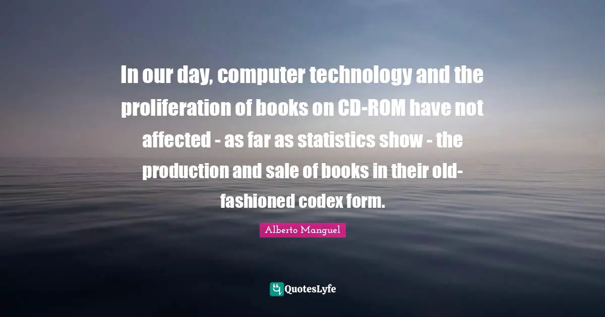 In our day, computer technology and the proliferation of books on CD-ROM have not affected - as far as statistics show - the production and sale of books in their old-fashioned codex form.