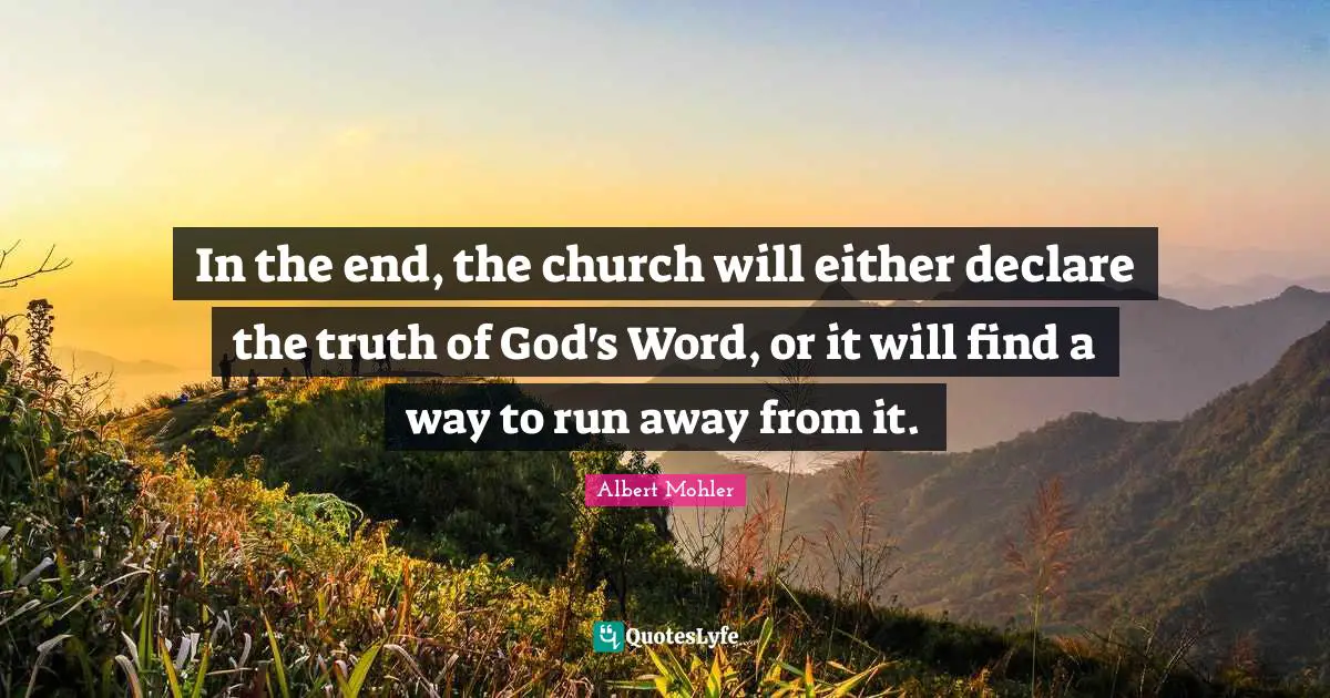 In the end, the church will either declare the truth of God's Word, or it will find a way to run away from it.