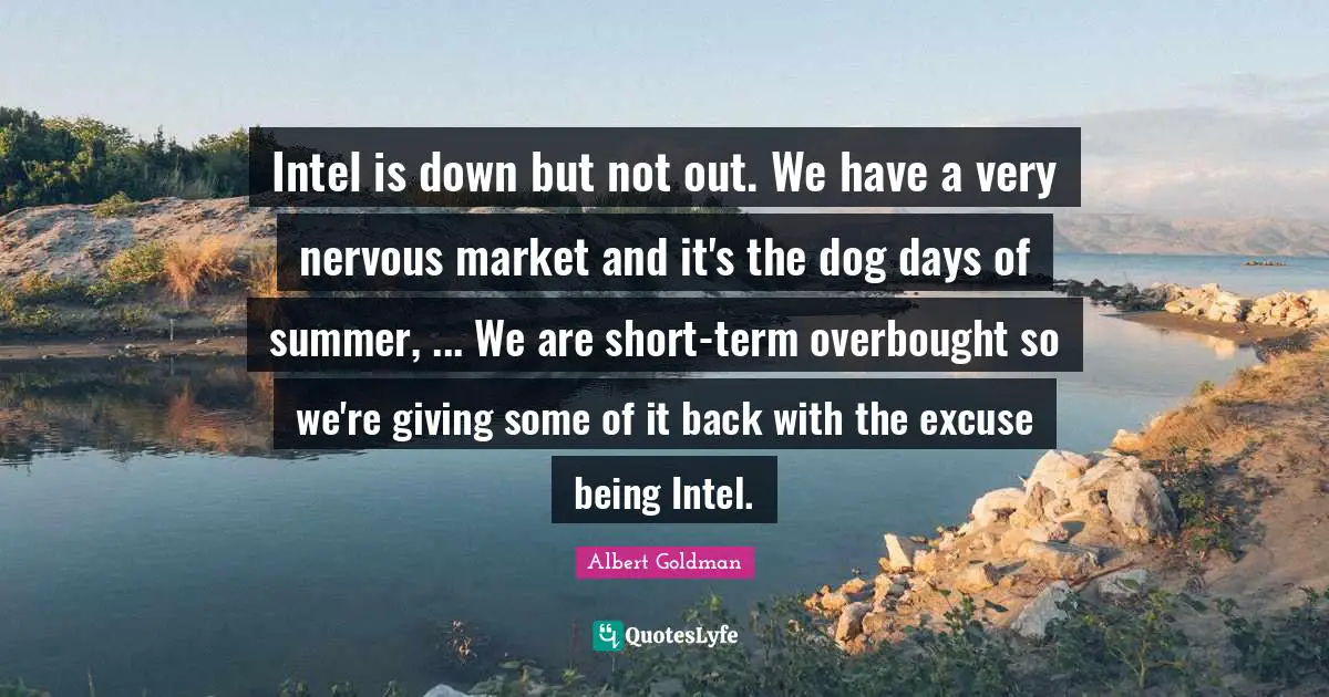 Intel is down but not out. We have a very nervous market and it's the dog days of summer, ... We are short-term overbought so we're giving some of it back with the excuse being Intel.