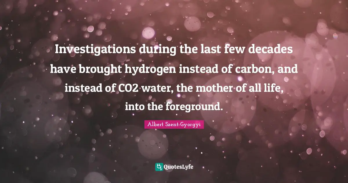 Investigations during the last few decades have brought hydrogen instead of carbon, and instead of CO2 water, the mother of all life, into the foreground.