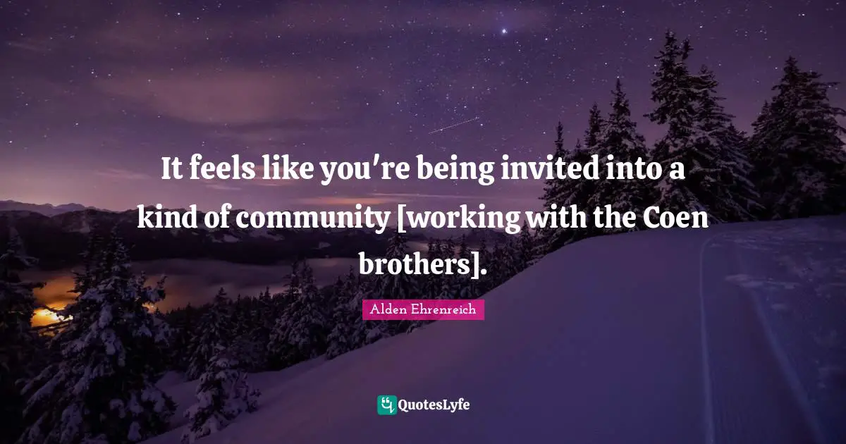 It feels like you're being invited into a kind of community [working with the Coen brothers].