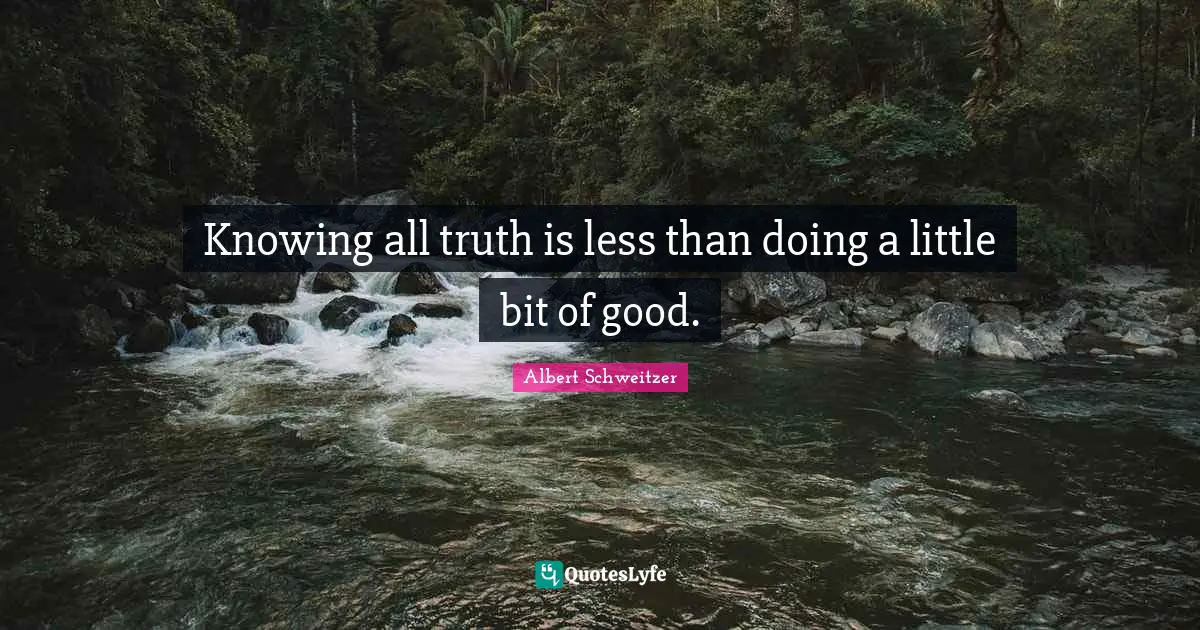 Knowing all truth is less than doing a little bit of good.
