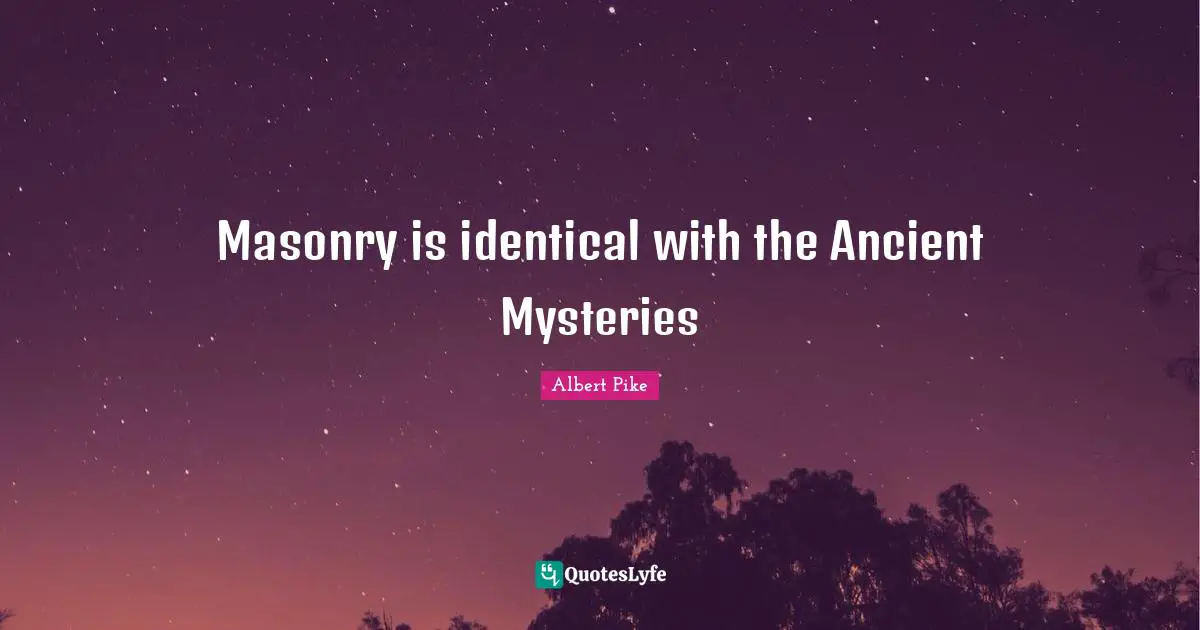 Albert Pike Quotes: "Masonry is identical with the Ancient Mysteries"