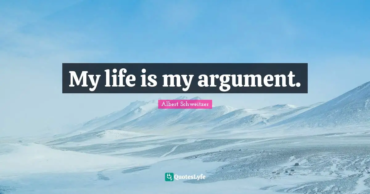 Albert Schweitzer Quotes: "My life is my argument."