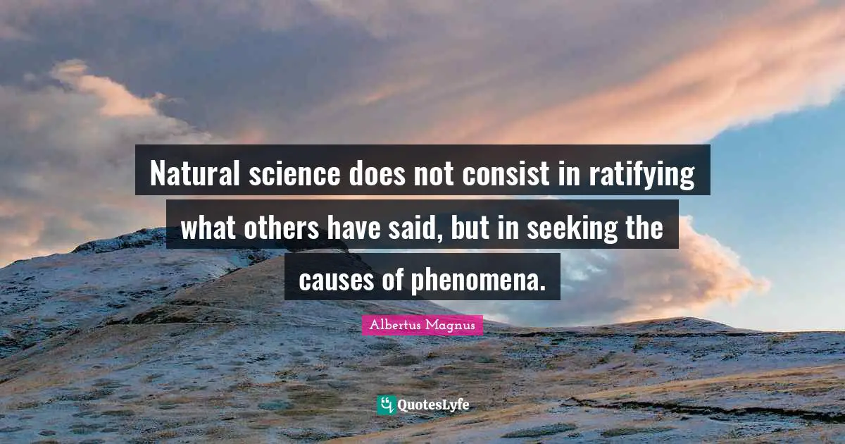 Seeking Quotes: "Natural science does not consist in ratifying what others have said, but in seeking the causes of phenomena."