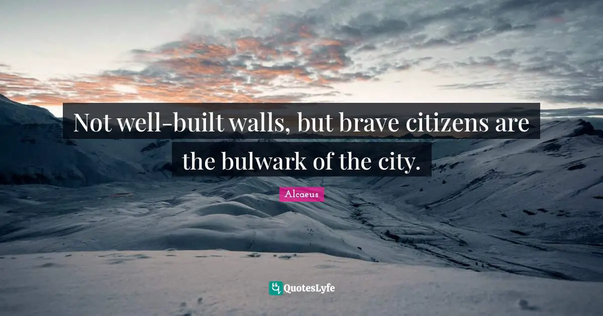 Not well-built walls, but brave citizens are the bulwark of the city.