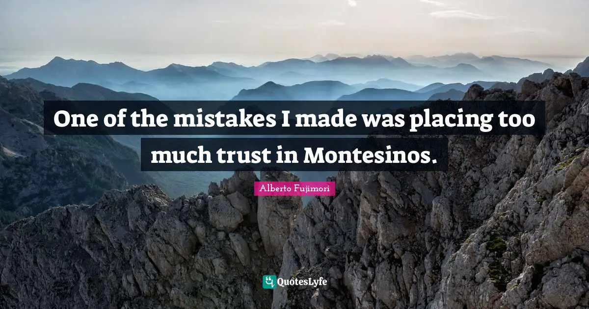 One of the mistakes I made was placing too much trust in Montesinos.
