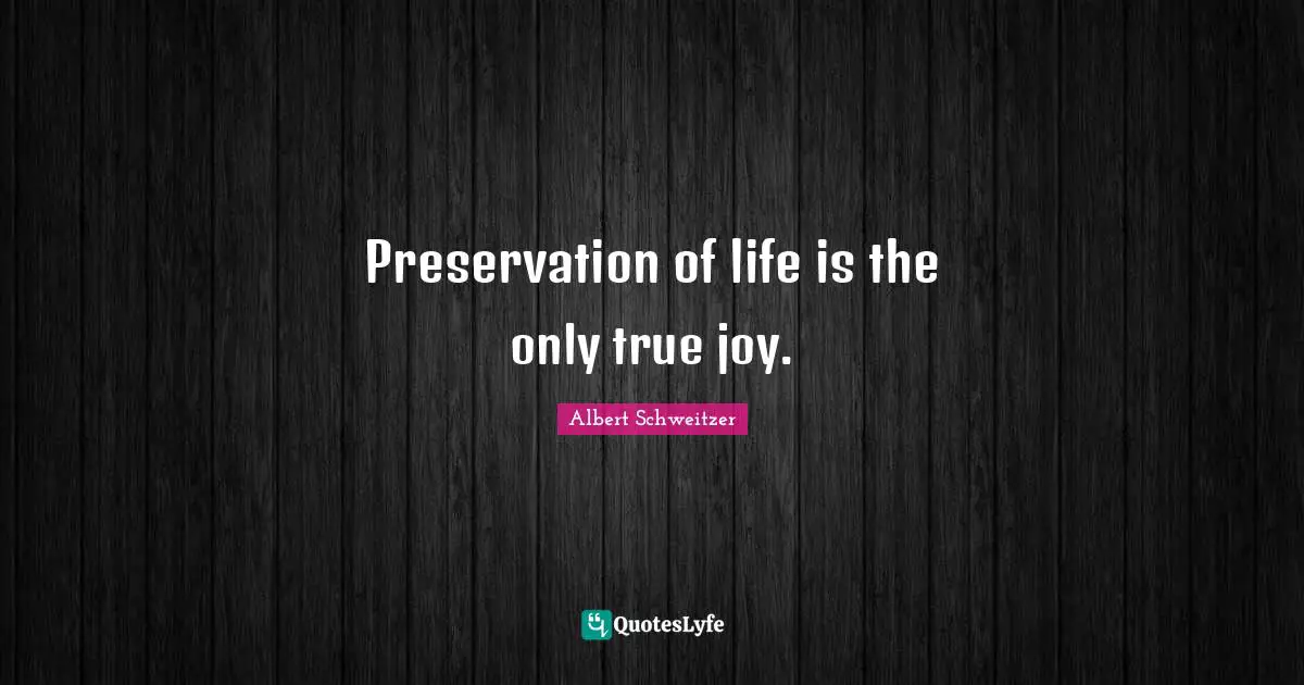 Preservation of life is the only true joy.