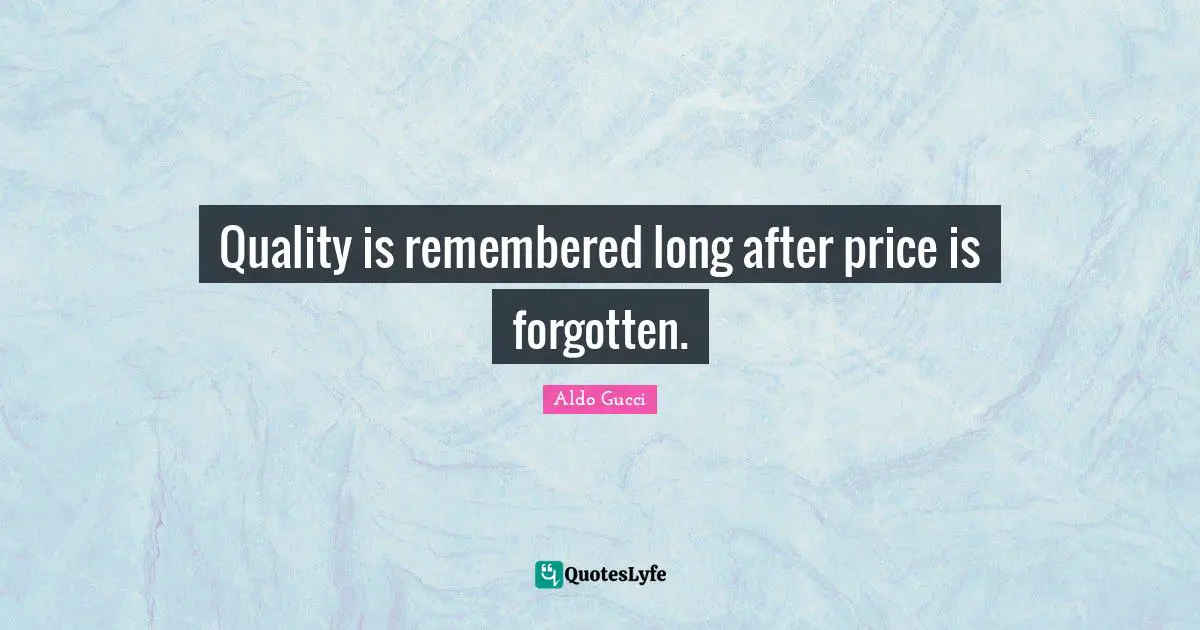 Remembered Quotes: "Quality is remembered long after price is forgotten."