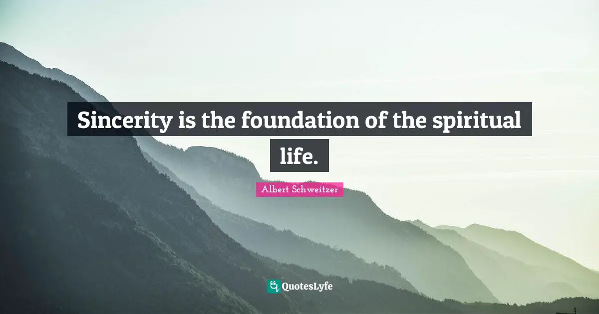 Sincerity Quotes: "Sincerity is the foundation of the spiritual life."