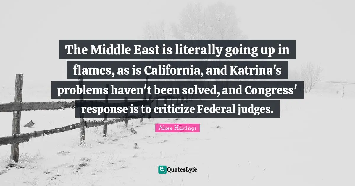 The Middle East is literally going up in flames, as is California, and Katrina's problems haven't been solved, and Congress' response is to criticize Federal judges.